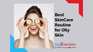 Best Skin Care Routine for Oily Skin