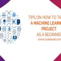 Tips On How to Tackle A Machine Learning Project As A Beginner